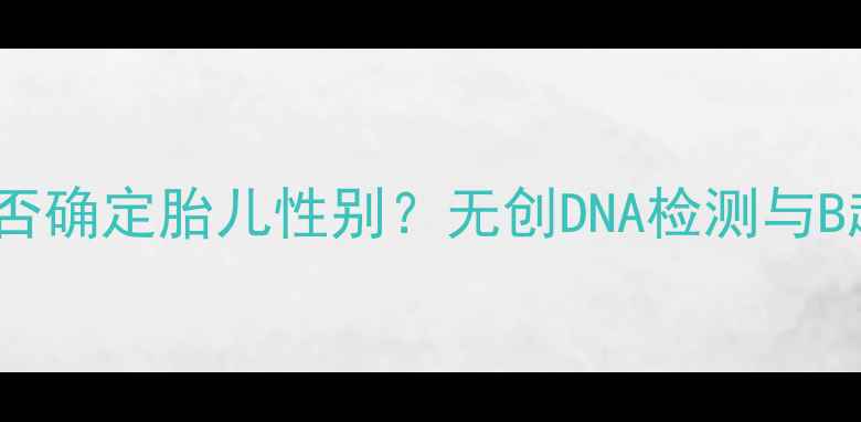 图片 怀孕三个月能否确定胎儿性别？无创DNA检测与B超技术的科学1