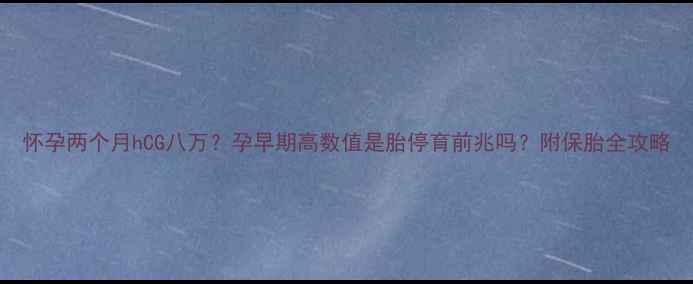 图片 怀孕两个月hCG八万？孕早期高数值是胎停育前兆吗？附保胎全攻略
