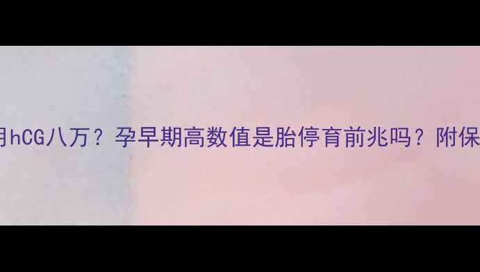 图片 怀孕两个月hCG八万？孕早期高数值是胎停育前兆吗？附保胎全攻略2