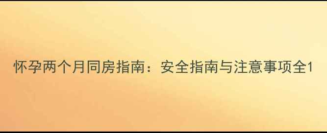 图片 怀孕两个月同房指南：安全指南与注意事项全1