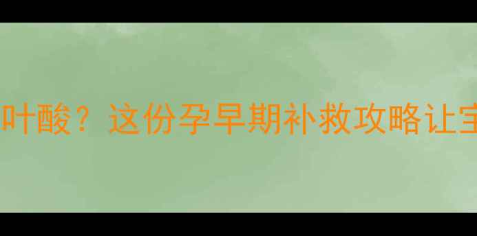 图片 怀孕两个月没吃叶酸？这份孕早期补救攻略让宝宝健康发育！1