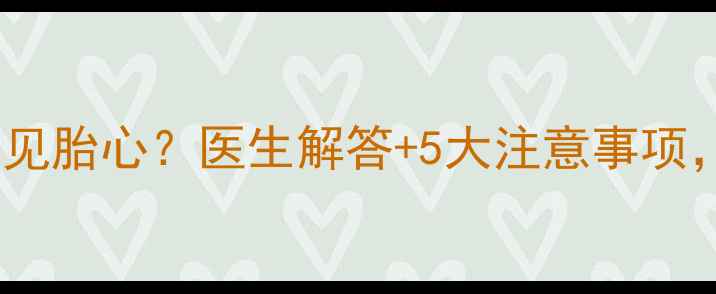 图片 怀孕两个月看不见胎心？医生解答+5大注意事项，孕早期必看！1