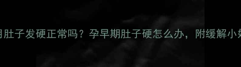 图片 怀孕两个月肚子发硬正常吗？孕早期肚子硬怎么办，附缓解小妙招！🤰✨