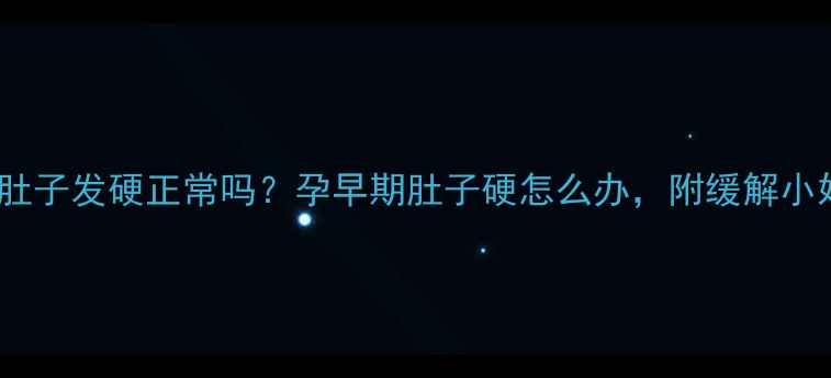 图片 怀孕两个月肚子发硬正常吗？孕早期肚子硬怎么办，附缓解小妙招！🤰✨2