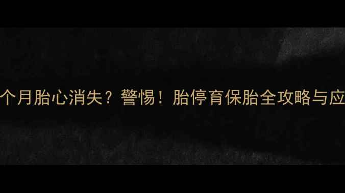 图片 怀孕两个月胎心消失？警惕！胎停育保胎全攻略与应对措施