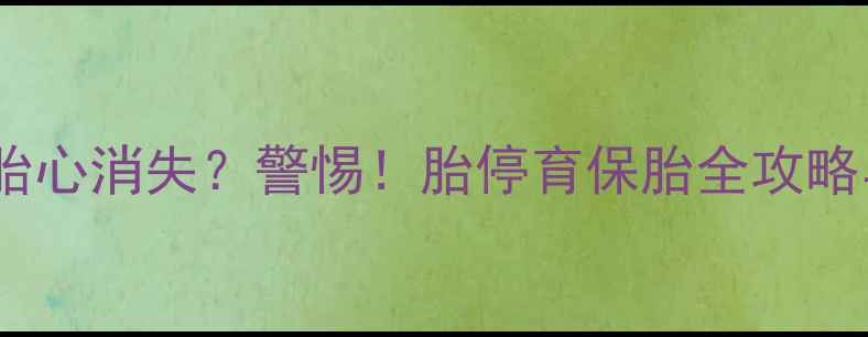图片 怀孕两个月胎心消失？警惕！胎停育保胎全攻略与应对措施1