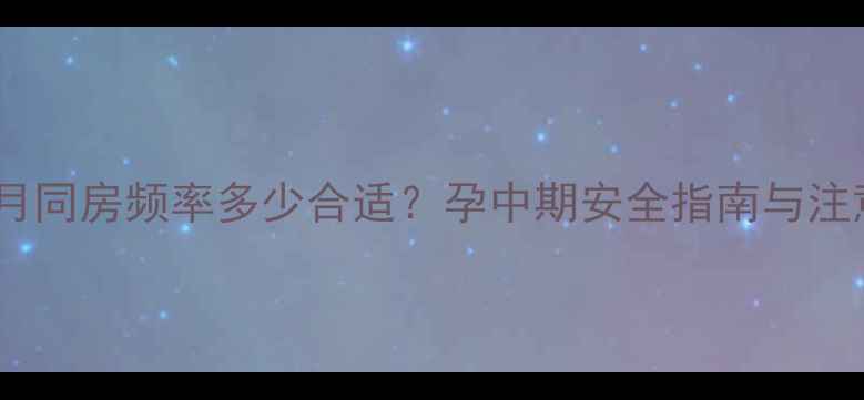 图片 怀孕五个月同房频率多少合适？孕中期安全指南与注意事项全1