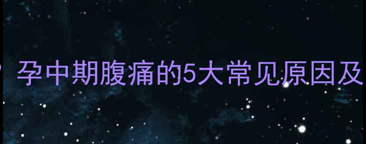 图片 怀孕五个月肚子疼怎么办？孕中期腹痛的5大常见原因及应对措施（附缓解指南）1