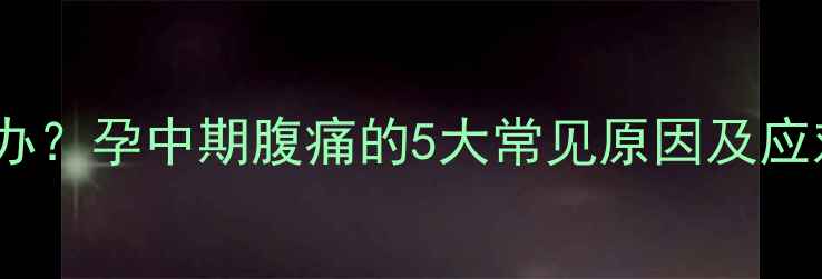 图片 怀孕五个月肚子疼怎么办？孕中期腹痛的5大常见原因及应对措施（附缓解指南）2