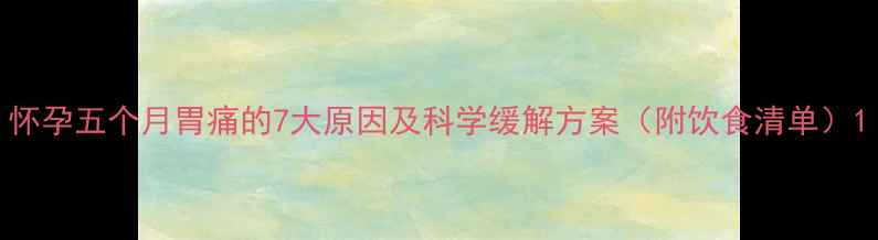 图片 怀孕五个月胃痛的7大原因及科学缓解方案（附饮食清单）1