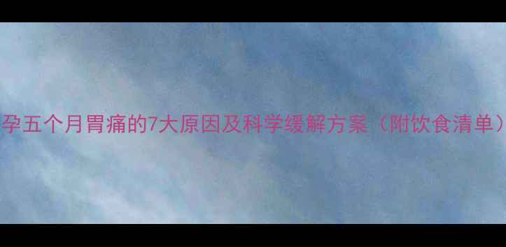 图片 怀孕五个月胃痛的7大原因及科学缓解方案（附饮食清单）2