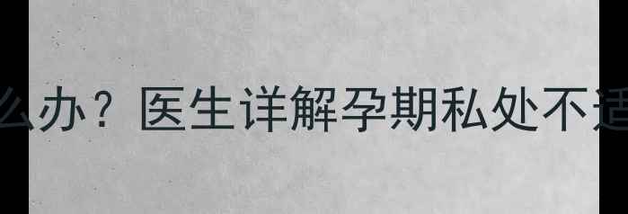 图片 怀孕五个月阴部胀痛怎么办？医生详解孕期私处不适的5大原因及缓解措施1