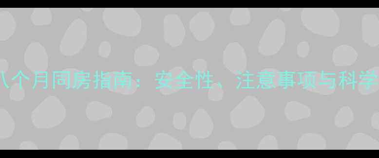 图片 怀孕八个月同房指南：安全性、注意事项与科学建议2