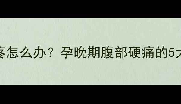 图片 怀孕八个月肚子发硬疼怎么办？孕晚期腹部硬痛的5大原因及科学应对指南
