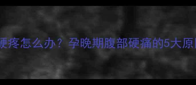 图片 怀孕八个月肚子发硬疼怎么办？孕晚期腹部硬痛的5大原因及科学应对指南2