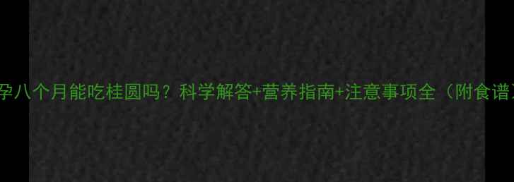 图片 怀孕八个月能吃桂圆吗？科学解答+营养指南+注意事项全（附食谱）1