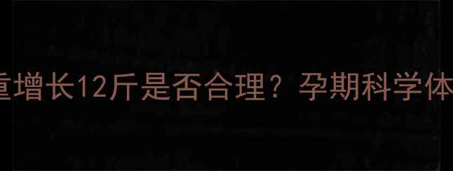 图片 怀孕六个月体重增长12斤是否合理？孕期科学体重管理全攻略2