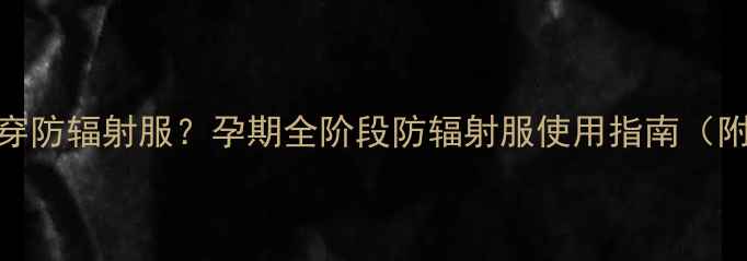 图片 怀孕几个月开始穿防辐射服？孕期全阶段防辐射服使用指南（附科学防护建议）
