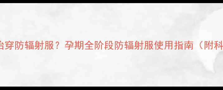 图片 怀孕几个月开始穿防辐射服？孕期全阶段防辐射服使用指南（附科学防护建议）1