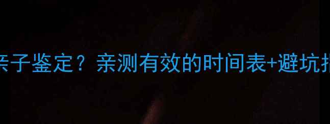 图片 怀孕几周可以做亲子鉴定？亲测有效的时间表+避坑指南（附全流程）