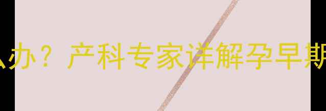 图片 怀孕初期白带异常怎么办？产科专家详解孕早期白带症状与护理指南2