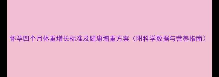 图片 怀孕四个月体重增长标准及健康增重方案（附科学数据与营养指南）