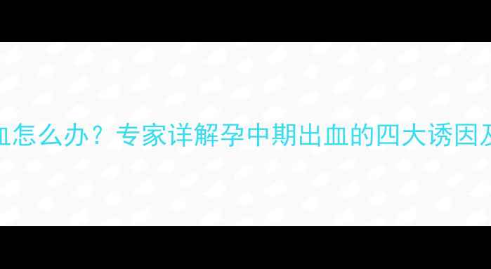 图片 怀孕四个月出血怎么办？专家详解孕中期出血的四大诱因及科学应对措施
