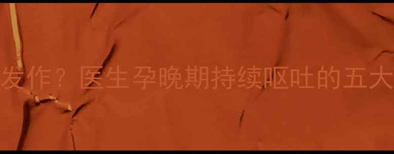 图片 怀孕四个月孕吐反复发作？医生孕晚期持续呕吐的五大诱因及科学应对方案