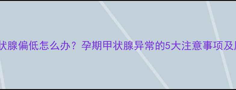 图片 怀孕四个月甲状腺偏低怎么办？孕期甲状腺异常的5大注意事项及胎儿发育影响1