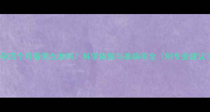 图片 怀孕四个月看男女准吗？科学依据与准确率全（附专业建议）1