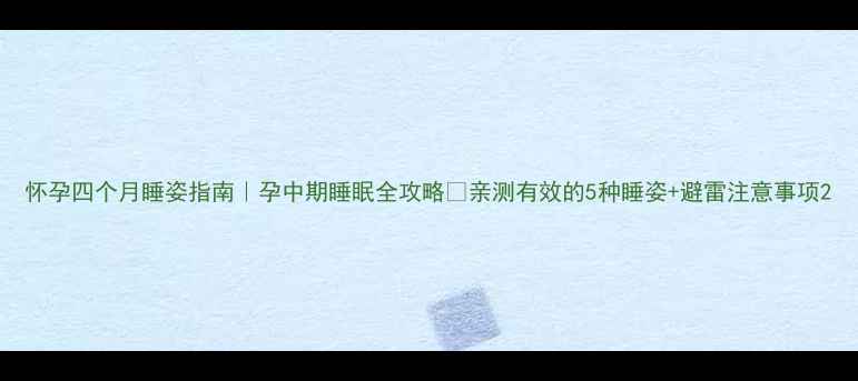 图片 怀孕四个月睡姿指南｜孕中期睡眠全攻略✨亲测有效的5种睡姿+避雷注意事项2