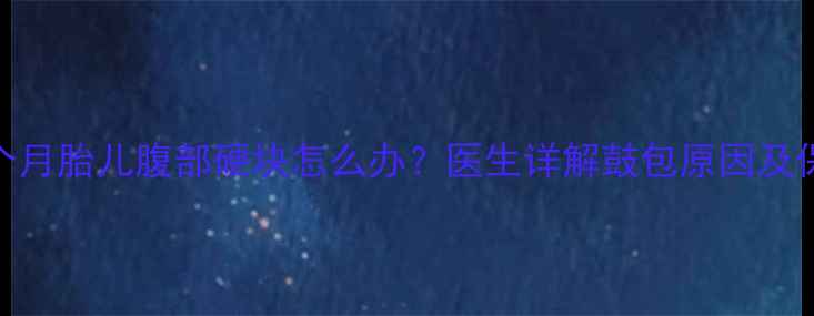 图片 怀孕四个月胎儿腹部硬块怎么办？医生详解鼓包原因及保胎指南