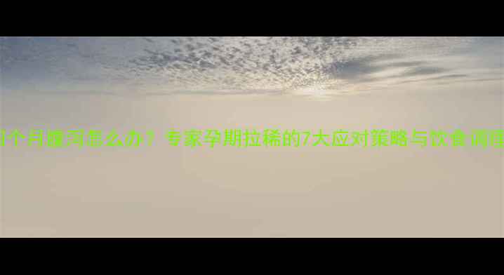图片 怀孕四个月腹泻怎么办？专家孕期拉稀的7大应对策略与饮食调理指南2