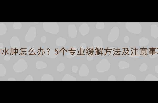 图片 怀孕四个月腿脚水肿怎么办？5个专业缓解方法及注意事项，孕妈必看！