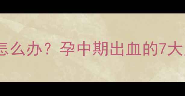 图片 怀孕四个月见红怎么办？孕中期出血的7大原因及保胎指南1