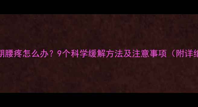 图片 怀孕晚期腰疼怎么办？9个科学缓解方法及注意事项（附详细指南）