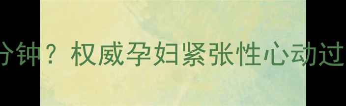 图片 怀孕期心率160次分钟？权威孕妇紧张性心动过速的科学应对指南