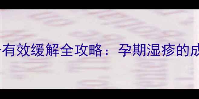 图片 怀孕期湿疹瘙痒科学护理+有效缓解全攻略：孕期湿疹的成因、症状与专业应对方案