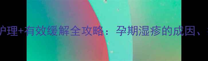 图片 怀孕期湿疹瘙痒科学护理+有效缓解全攻略：孕期湿疹的成因、症状与专业应对方案2