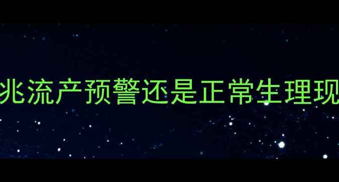 图片 怀孕第一个月月经复潮：先兆流产预警还是正常生理现象？7个关键指标帮你判断1
