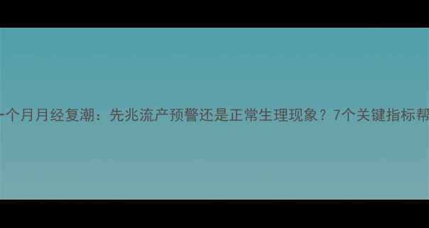 图片 怀孕第一个月月经复潮：先兆流产预警还是正常生理现象？7个关键指标帮你判断2