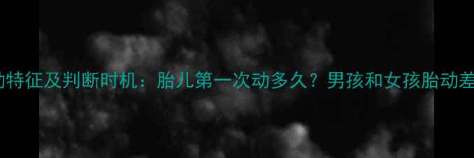 图片 怀男孩的胎动特征及判断时机：胎儿第一次动多久？男孩和女孩胎动差异有哪些？2