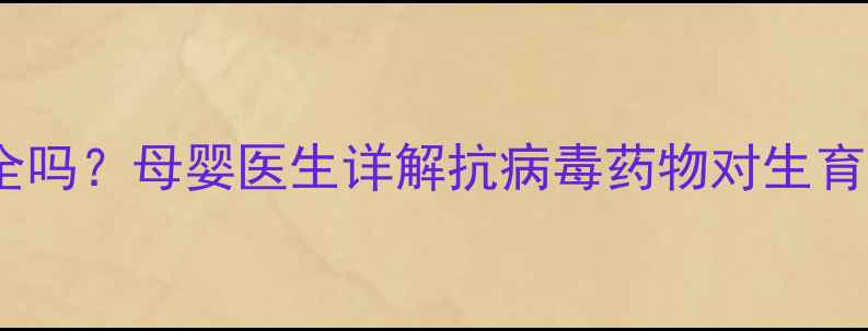 图片 恩替卡韦停药后怀孕安全吗？母婴医生详解抗病毒药物对生育的影响及科学备孕指南2