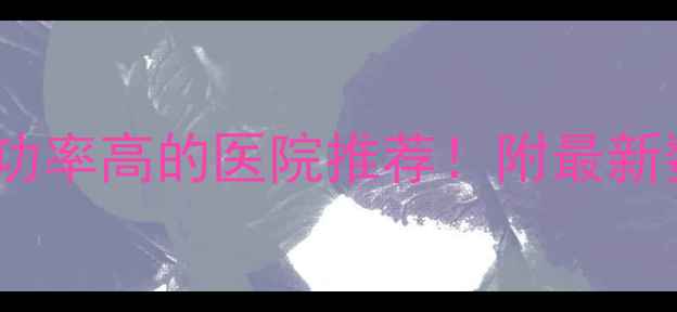 图片 成都试管婴儿成功率高的医院推荐！附最新数据+避坑指南🌟