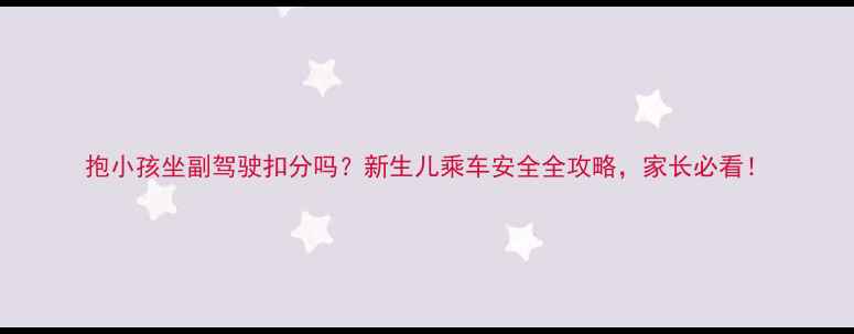 图片 抱小孩坐副驾驶扣分吗？新生儿乘车安全全攻略，家长必看！