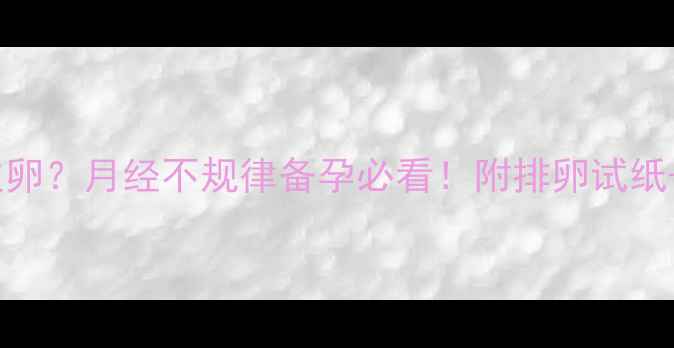 图片 排卵期一个月排几次卵？月经不规律备孕必看！附排卵试纸+体温法自测教程🔥1