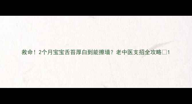图片 救命！2个月宝宝舌苔厚白到能擦墙？老中医支招全攻略✨1