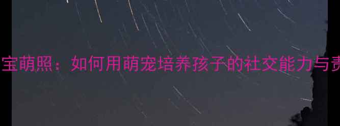 图片 斗牛犬宝宝萌照：如何用萌宠培养孩子的社交能力与责任感？1