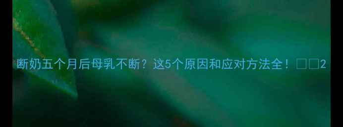 图片 断奶五个月后母乳不断？这5个原因和应对方法全！🌟👶2