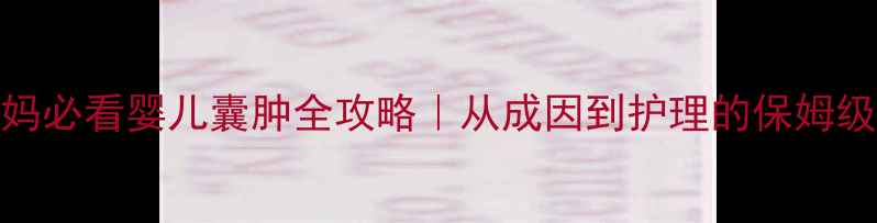 图片 新手妈妈必看婴儿囊肿全攻略｜从成因到护理的保姆级指南✨